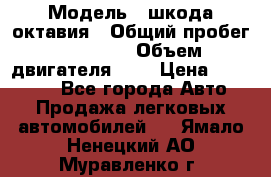  › Модель ­ шкода октавия › Общий пробег ­ 85 000 › Объем двигателя ­ 1 › Цена ­ 510 000 - Все города Авто » Продажа легковых автомобилей   . Ямало-Ненецкий АО,Муравленко г.